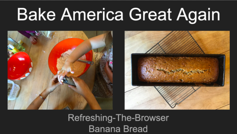 Photographs of banana bread batter and a baked loaf of banana bread with the text "Bake American Great Again" and "Refreshing-The-Browser Banana Bread."